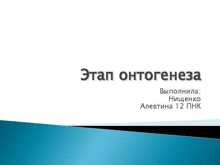 Этап онтогенеза Выполнила: Нищенко Алевтина 12 ПНК 