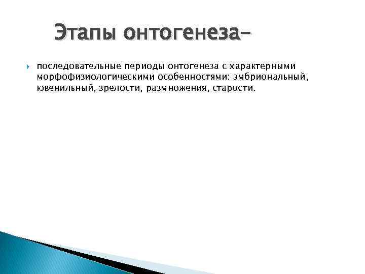 Этапы онтогенеза последовательные периоды онтогенеза с характерными морфофизиологическими особенностями: эмбриональный, ювенильный, зрелости, размножения, старости.