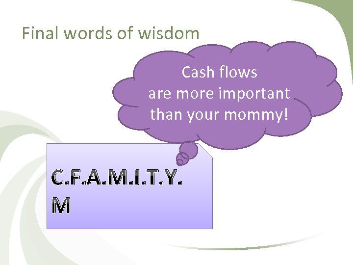 Final words of wisdom Cash flows are more important than your mommy! C. F.