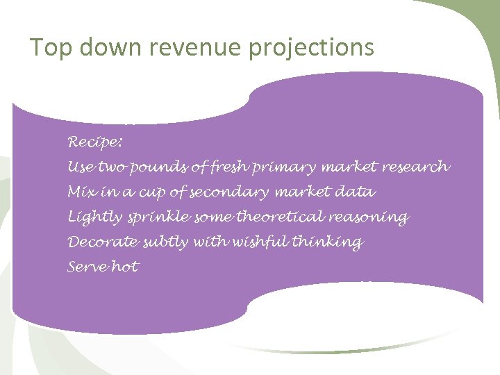 Top down revenue projections Recipe: Use two pounds of fresh primary market research Mix