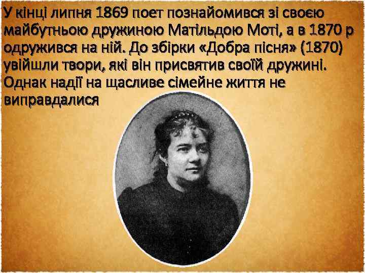У кінці липня 1869 поет познайомився зі своєю майбутньою дружиною Матільдою Моті, а в