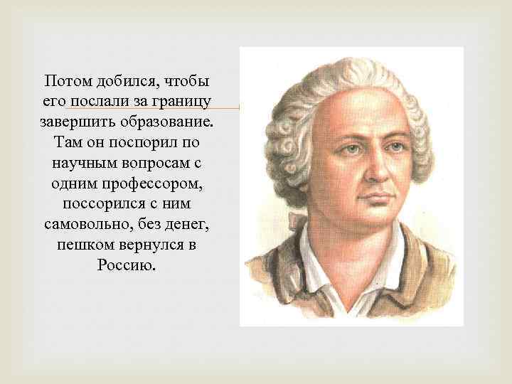 Потом добился, чтобы его послали за границу завершить образование. Там он поспорил по научным