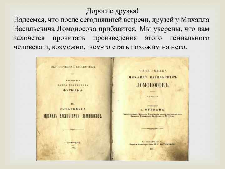 Дорогие друзья! Надеемся, что после сегодняшней встречи, друзей у Михаила Васильевича Ломоносова прибавится. Мы