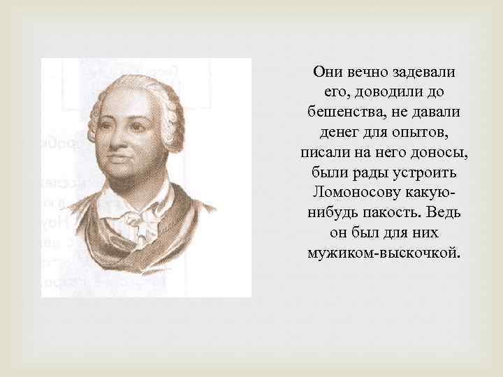 Они вечно задевали его, доводили до бешенства, не давали денег для опытов, писали на
