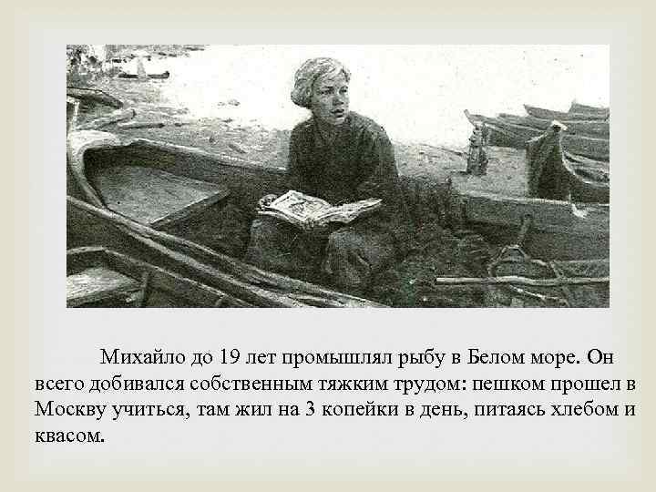 Михайло до 19 лет промышлял рыбу в Белом море. Он всего добивался собственным тяжким