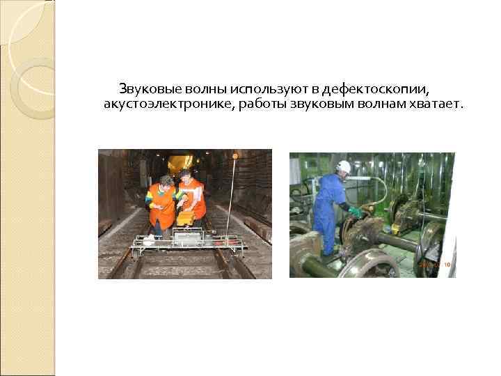 Звуковые волны используют в дефектоскопии, акустоэлектронике, работы звуковым волнам хватает. 