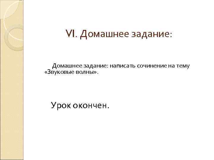 VI. Домашнее задание: написать сочинение на тему «Звуковые волны» . Урок окончен. 