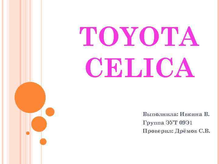 TOYOTA CELICA Выполнила: Ивкина В. Группа ЭУТ 09 Э 1 Проверил: Дрёмов С. В.