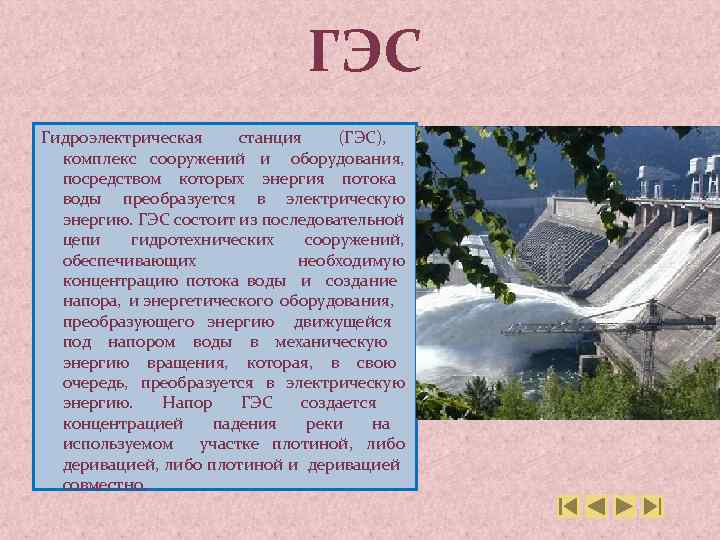 ГЭС Гидроэлектрическая станция (ГЭС), комплекс сооружений и оборудования, посредством которых энергия потока воды преобразуется