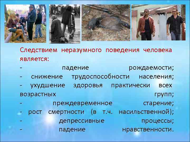 Следствием неразумного поведения человека является: падение рождаемости; - снижение трудоспособности населения; - ухудшение здоровья
