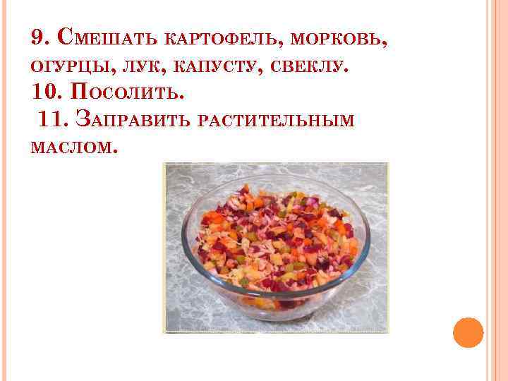9. СМЕШАТЬ КАРТОФЕЛЬ, МОРКОВЬ, ОГУРЦЫ, ЛУК, КАПУСТУ, СВЕКЛУ. 10. ПОСОЛИТЬ. 11. ЗАПРАВИТЬ РАСТИТЕЛЬНЫМ МАСЛОМ.
