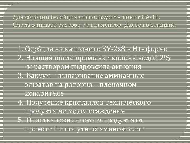 Для сорбции L-лейцина используется ионит ИА-1 Р. Смола очищает раствор от пигментов. Далее по