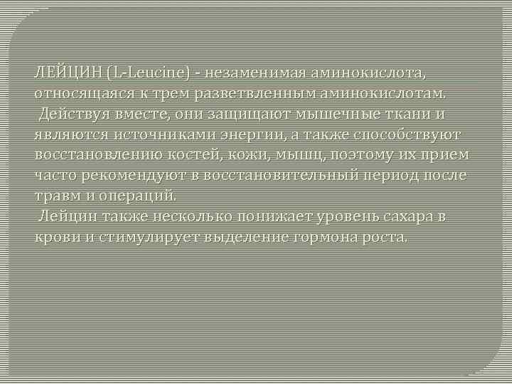 ЛЕЙЦИН (L-Leucine) - незаменимая аминокислота, относящаяся к трем разветвленным аминокислотам. Действуя вместе, они защищают