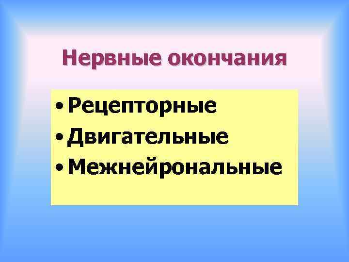 Нервные окончания • Рецепторные • Двигательные • Межнейрональные 