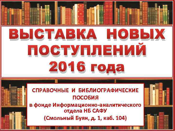 ВЫСТАВКА НОВЫХ ПОСТУПЛЕНИЙ 2016 года СПРАВОЧНЫЕ И БИБЛИОГРАФИЧЕСКИЕ ПОСОБИЯ в фонде Информационно-аналитического отдела НБ