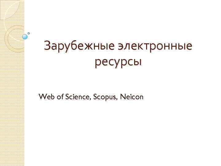 Зарубежные электронные ресурсы Web of Science, Scopus, Neicon 