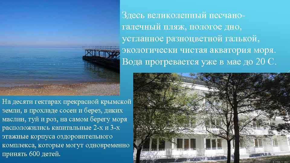 Здесь великолепный песчаногалечный пляж, пологое дно, устланное разноцветной галькой, экологически чистая акватория моря. Вода