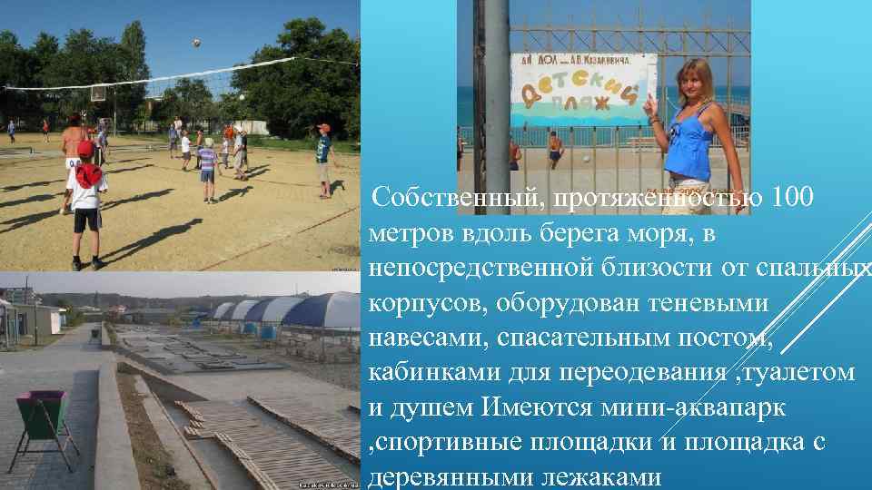 Собственный, протяженностью 100 метров вдоль берега моря, в непосредственной близости от спальных корпусов, оборудован