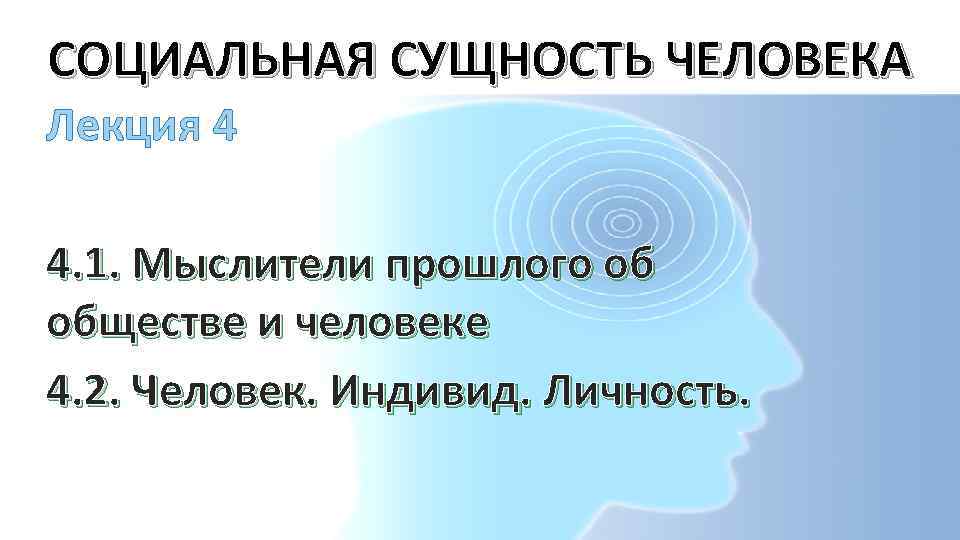 СОЦИАЛЬНАЯ СУЩНОСТЬ ЧЕЛОВЕКА Лекция 4 4. 1. Мыслители прошлого об обществе и человеке 4.