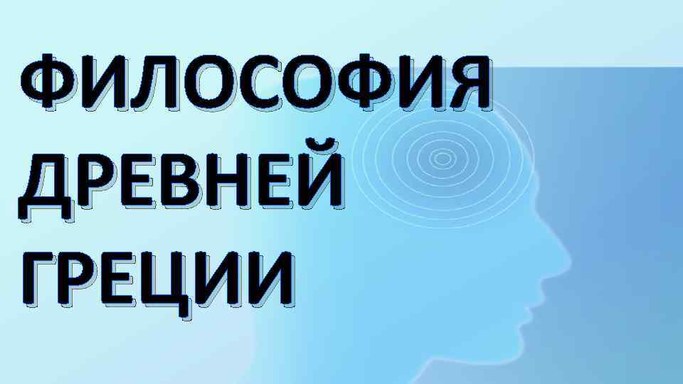 ФИЛОСОФИЯ ДРЕВНЕЙ ГРЕЦИИ 