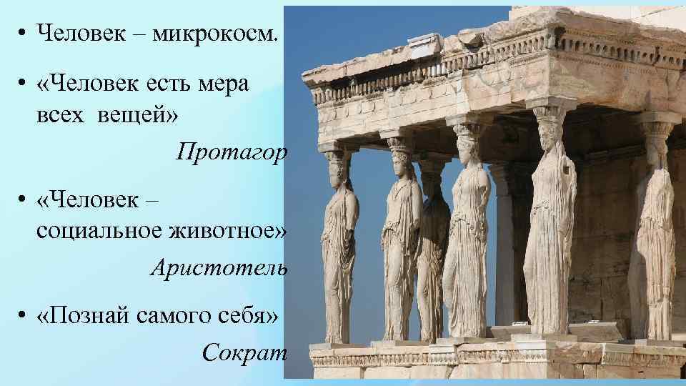  • Человек – микрокосм. • «Человек есть мера всех вещей» Протагор • «Человек