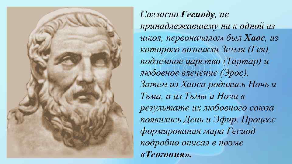 Согласно Гесиоду, не принадлежавшему ни к одной из школ, первоначалом был Хаос, из которого