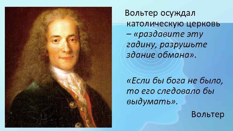  Вольтер осуждал католическую церковь – «раздавите эту гадину, разрушьте здание обмана» . «Если