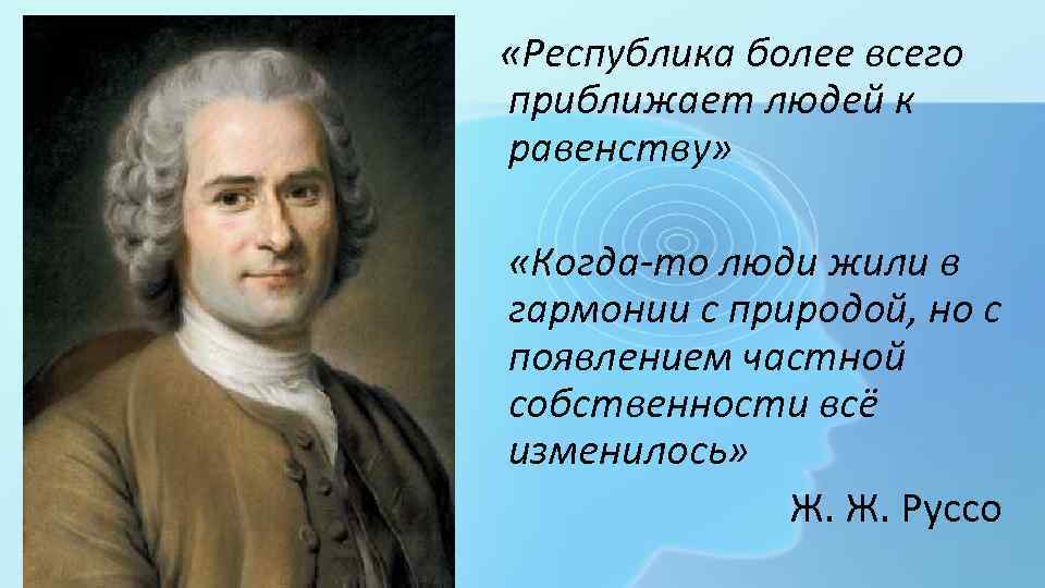 «Республика более всего приближает людей к равенству» «Когда-то люди жили в гармонии с