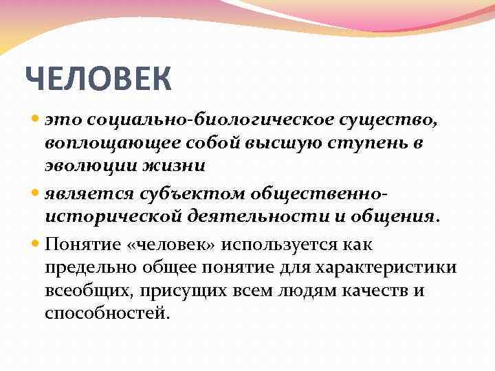 ЧЕЛОВЕК это социально-биологическое существо, воплощающее собой высшую ступень в эволюции жизни является субъектом общественноисторической