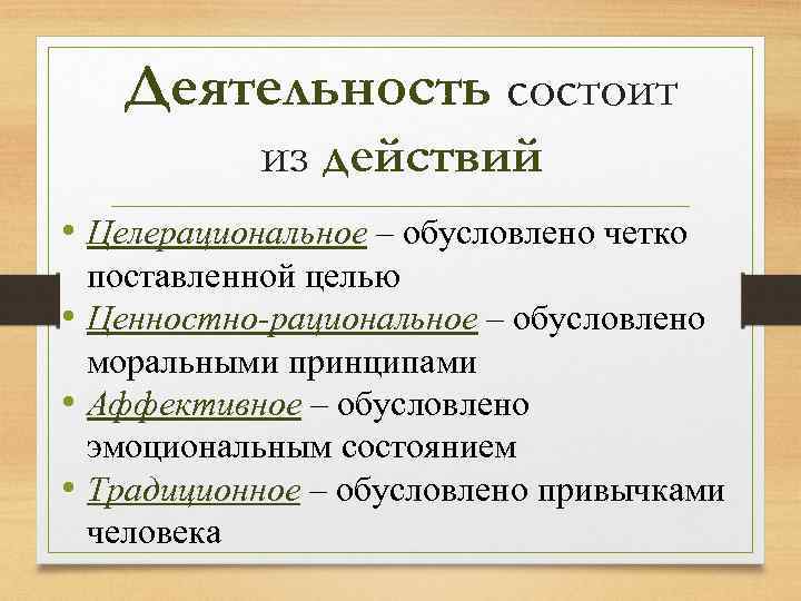 Деятельность состоит из действий • Целерациональное – обусловлено четко поставленной целью • Ценностно-рациональное –