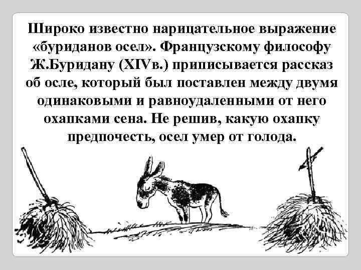 Широко известно нарицательное выражение «буриданов осел» . Французскому философу Ж. Буридану (XIVв. ) приписывается