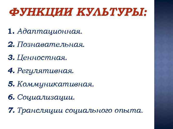 ФУНКЦИИ КУЛЬТУРЫ: 1. Адаптационная. 2. Познавательная. 3. Ценностная. 4. Регулятивная. 5. Коммуникативная. 6. Социализации.