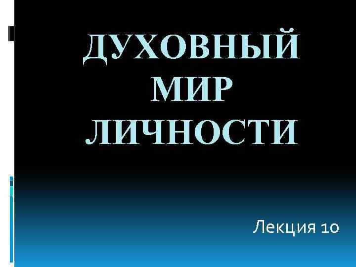 ДУХОВНЫЙ МИР ЛИЧНОСТИ Лекция 10 