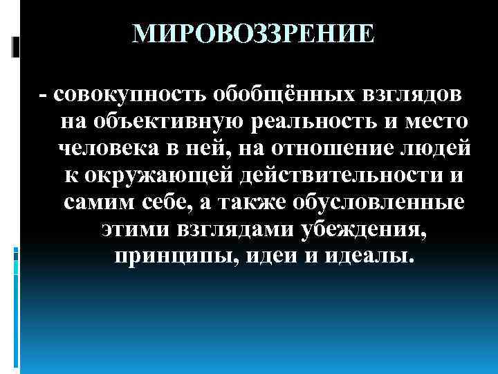 МИРОВОЗЗРЕНИЕ - совокупность обобщённых взглядов на объективную реальность и место человека в ней, на