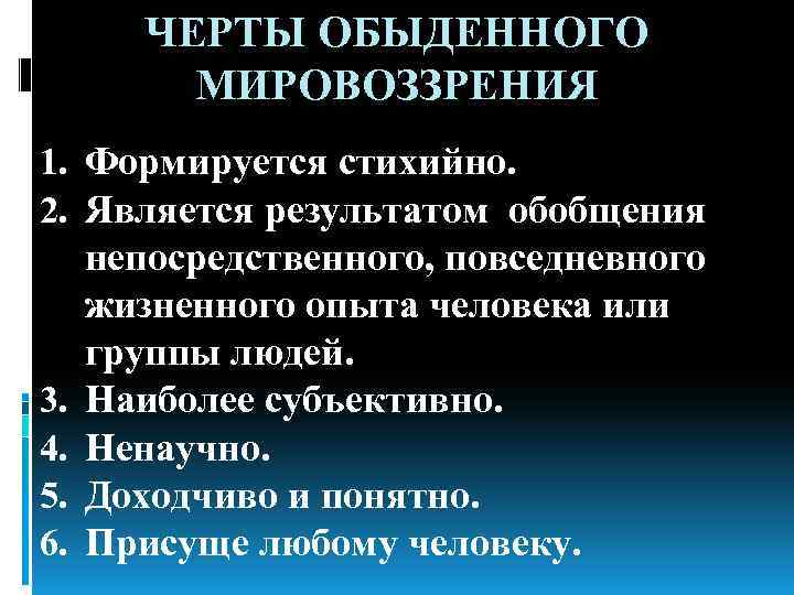 ЧЕРТЫ ОБЫДЕННОГО МИРОВОЗЗРЕНИЯ 1. Формируется стихийно. 2. Является результатом обобщения непосредственного, повседневного жизненного опыта