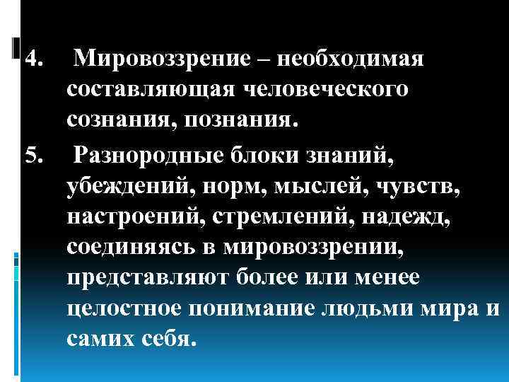 4. Мировоззрение – необходимая составляющая человеческого сознания, познания. 5. Разнородные блоки знаний, убеждений, норм,