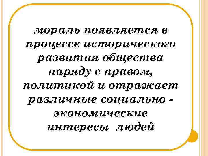 мораль появляется в процессе исторического развития общества наряду с правом, политикой и отражает различные