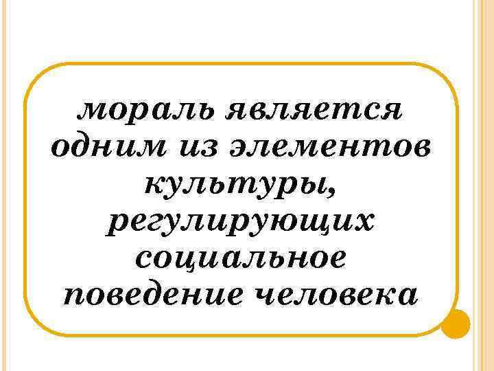 мораль является одним из элементов культуры, регулирующих социальное поведение человека 