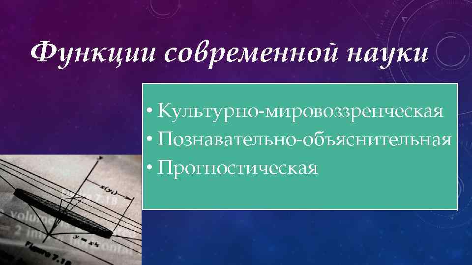 Функции современной науки • Культурно-мировоззренческая • Познавательно-объяснительная • Прогностическая 