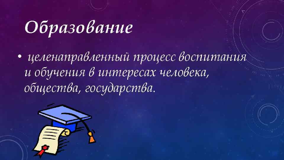 Образование • целенаправленный процесс воспитания и обучения в интересах человека, общества, государства. 