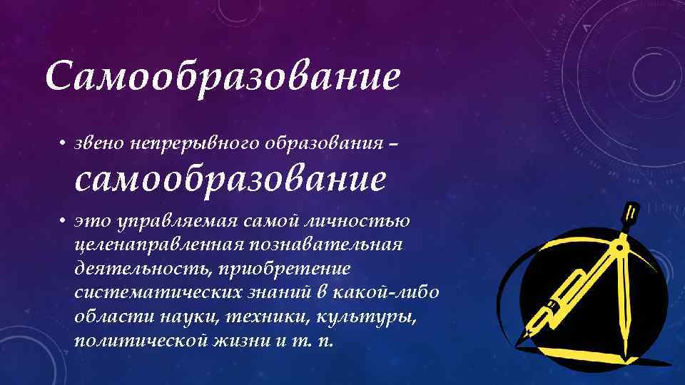 Самообразование • звено непрерывного образования – самообразование • это управляемая самой личностью цeленаправленная познавательная