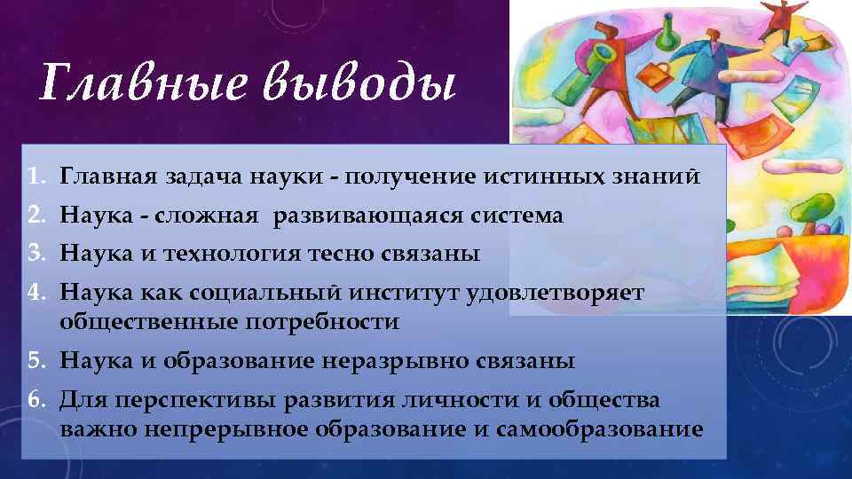 Главные выводы 1. Главная задача науки - получение истинных знаний 2. Наука - сложная