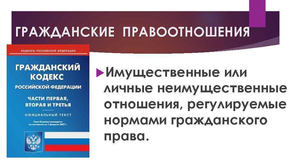 ГРАЖДАНСКИЕ ПРАВООТНОШЕНИЯ Имущественные или личные неимущественные отношения, регулируемые нормами гражданского права. 