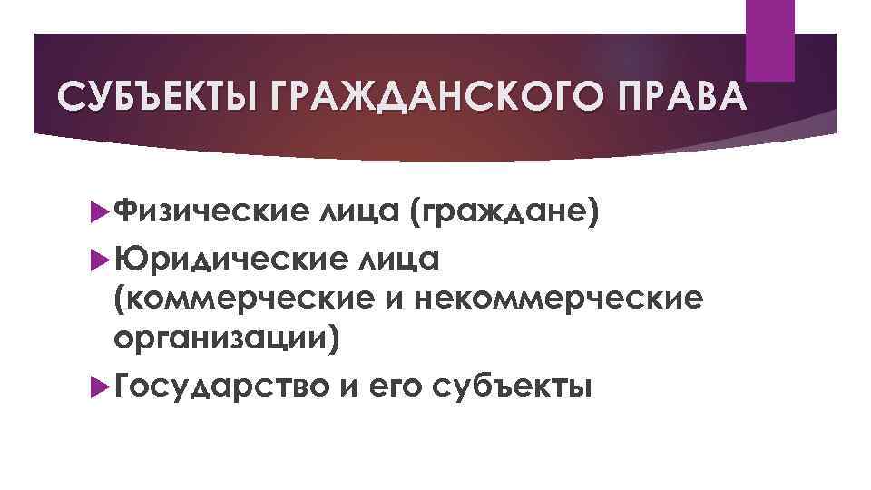 СУБЪЕКТЫ ГРАЖДАНСКОГО ПРАВА Физические лица (граждане) Юридические лица (коммерческие и некоммерческие организации) Государство и