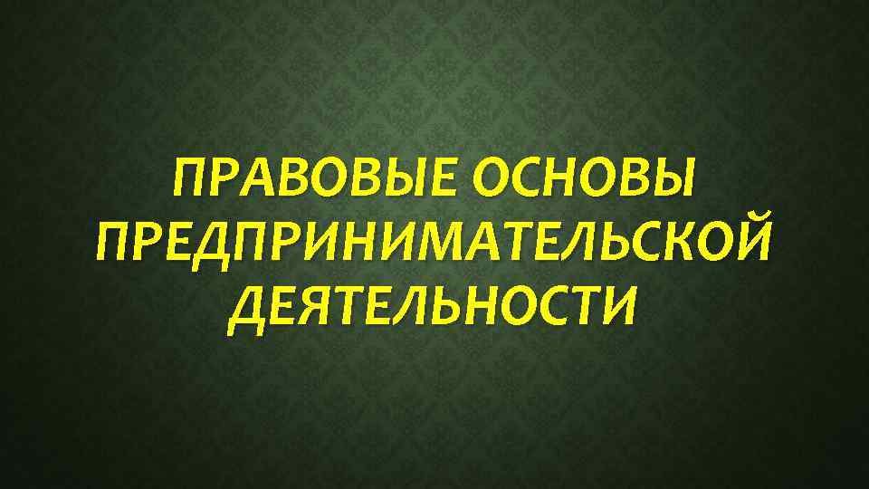 ПРАВОВЫЕ ОСНОВЫ ПРЕДПРИНИМАТЕЛЬСКОЙ ДЕЯТЕЛЬНОСТИ 