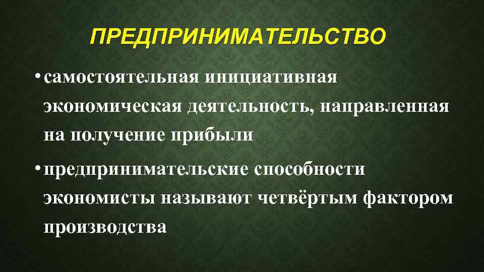 ПРЕДПРИНИМАТЕЛЬСТВО • самостоятельная инициативная экономическая деятельность, направленная на получение прибыли • предпринимательские способности экономисты