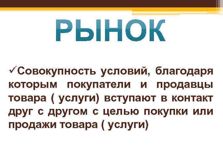 üСовокупность условий, благодаря которым покупатели и продавцы товара ( услуги) вступают в контакт друг