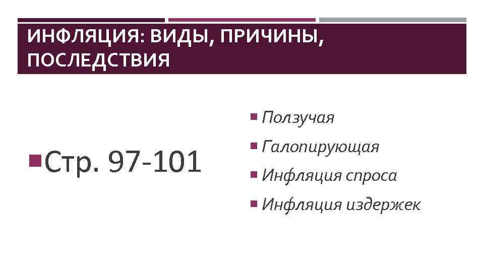 ИНФЛЯЦИЯ: ВИДЫ, ПРИЧИНЫ, ПОСЛЕДСТВИЯ Ползучая Стр. 97 -101 Галопирующая Инфляция спроса Инфляция издержек 