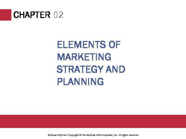 CHAPTER 02 ELEMENTS OF MARKETING STRATEGY AND PLANNING Mc. Graw Hill/Irwin Copyright © The