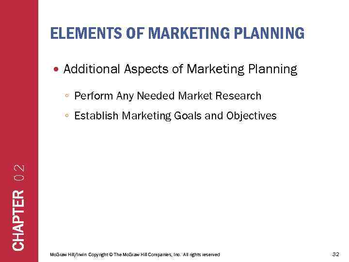 ELEMENTS OF MARKETING PLANNING Additional Aspects of Marketing Planning ◦ Perform Any Needed Market